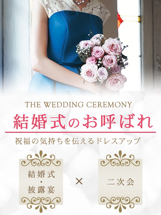 THE WEDDING CEREMONY 結婚式のお呼ばれ お呼ばれにふさわしい華やか＆品格のあるドレスやきもの
