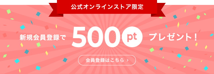 公式オンラインストア限定!新規会員登録で500ポイントプレゼント！