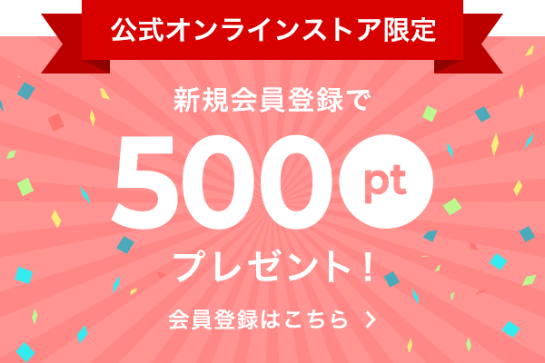 公式オンラインストア限定!新規会員登録で500ポイントプレゼント！